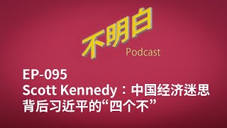 EP 095 Scott Kennedy中国经济迷思背后习近平的“四个不” | 访华 | 中美关系 | 中国经济 | 布林肯 |  拜登 | 川普 | 习近平 |