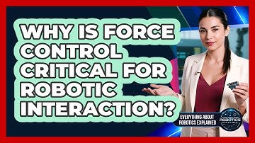 Why Is Force Control Critical For Robotic Interaction?
