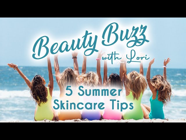 Beauty Buzz with Lori: 5 Summer Skincare Tips