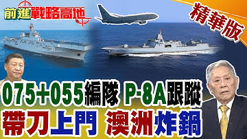 模擬福建艦出動?中國075艦+055大驅"南下郊遊" P-8A追蹤也變客氣 解放軍實力秀場 澳洲不要怕!【前進戰略高地】精華版@全球大視野Global_Vision