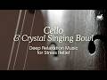 Cello & Crystal Singing Bowl | Deep Relaxation Music for Stress Relief