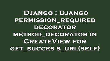 Django : Django permission_required decorator method_decorator in CreateView for get_success_url(sel