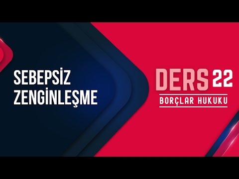 22) BORÇLAR HUKUKU - SEBEPSİZ ZENGİNLEŞME - 2022/ 2023 GÜNCEL