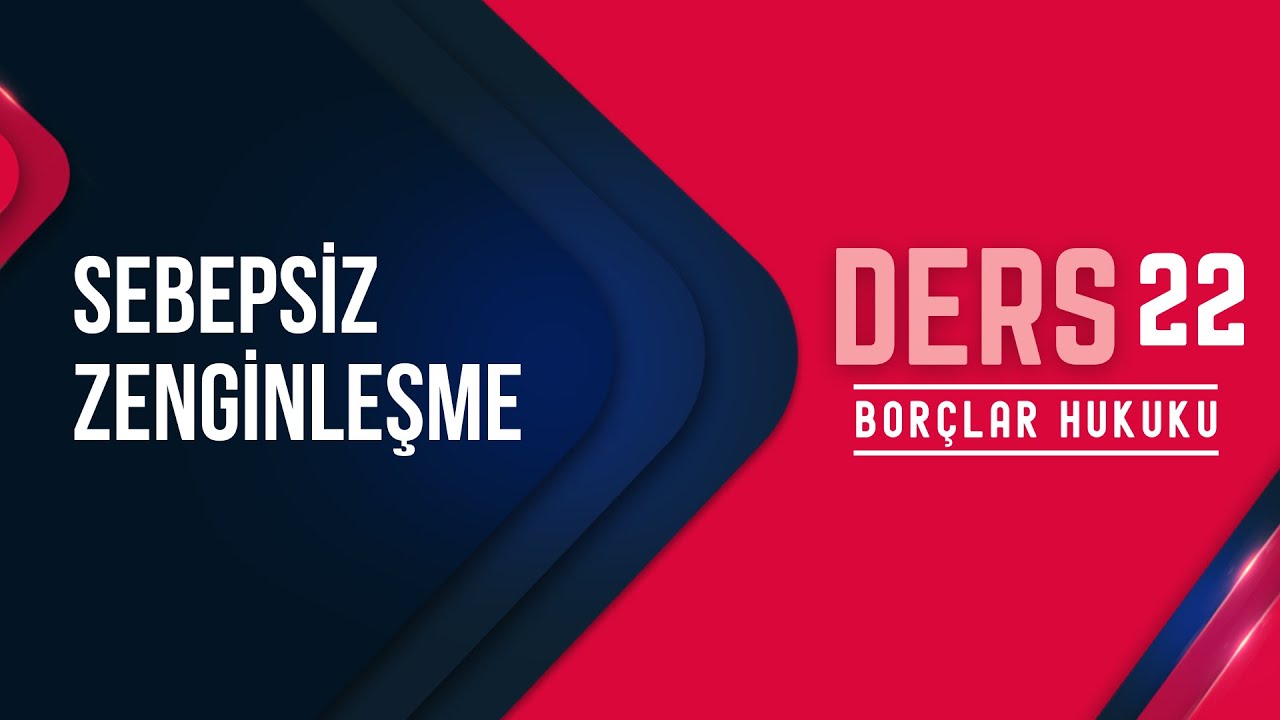 22) BORÇLAR HUKUKU - SEBEPSİZ ZENGİNLEŞME - 2022/ 2023 GÜNCEL