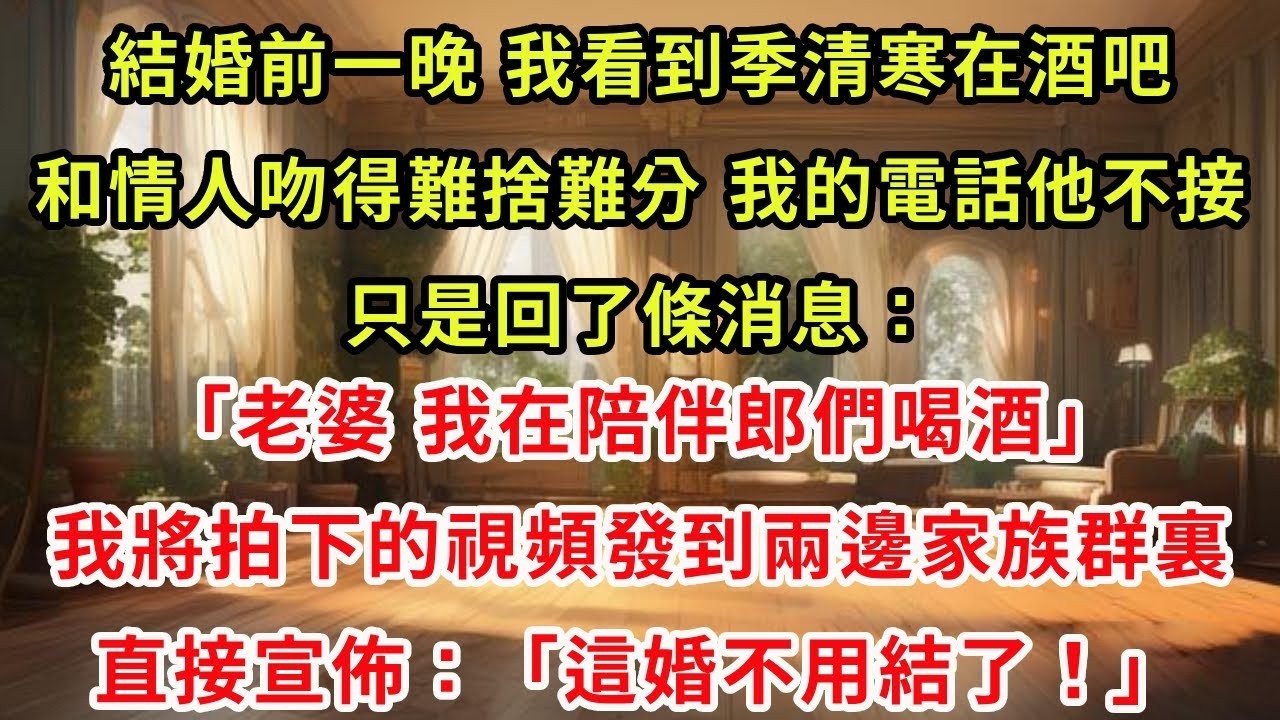 結婚前一晚，我看到季清寒在酒吧和情人吻得難捨難分。我的電話他不接，只是回了條消息：「老婆，我在陪伴郎們喝酒。」我將拍下的視頻發到兩邊家族群裏。直接宣佈：「這婚不用結了！」