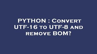 PYTHON : Convert UTF-16 to UTF-8 and remove BOM?