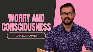 Full Stream – Worry and Consciousness – Daniel Stojcic