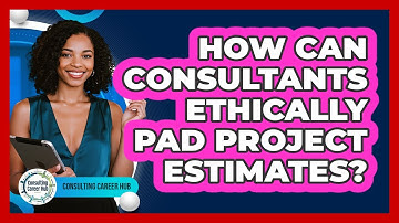 How Can Consultants Ethically Pad Project Estimates? - Consulting Career Hub