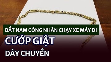 Bắt nam công nhân chạy xe máy đi cướp giật dây chuyền