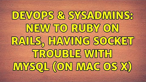 DevOps & SysAdmins: New to Ruby on Rails, having socket trouble with MySQL (on Mac OS X)