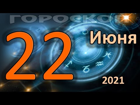 ГОРОСКОП НА СЕГОДНЯ 22 ИЮНЯ 2021 ДЛЯ ВСЕХ ЗНАКОВ ЗОДИАКА