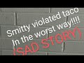 Smitty violated taco in the worst way sad story