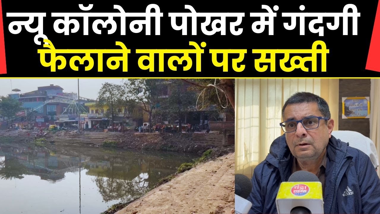 न्यू कॉलोनी पोखर में गंदगी फैलाने वालों पर सख्ती, नगर आयुक्त ने एफआईआर का दिया निर्देश