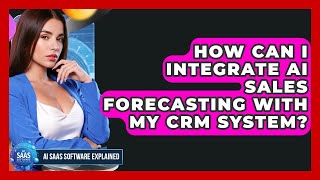 How Can I Integrate AI Sales Forecasting With My CRM System? - AI SaaS Software Explained