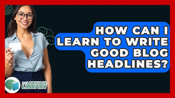 How Can I Learn To Write Good Blog Headlines? - The Language Library