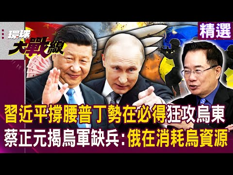 【精選】有習近平撐腰普丁勢在必得！俄軍狂攻烏東「烏軍缺兵只能南北兩頭跑」...蔡正元揭：俄在消耗烏資源！｜#環球大戰線 @Global-vision-talk