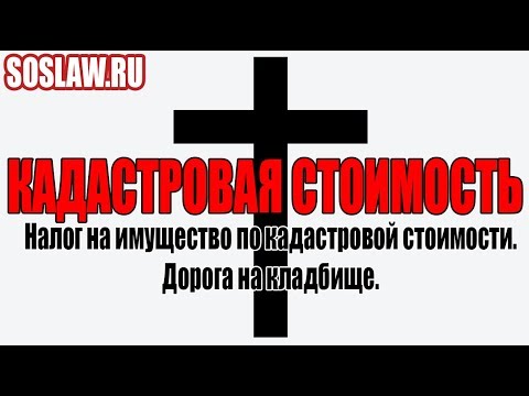 Налог на имущество по кадастровой стоимости.  Дорога на кладбище.