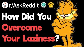 The Best Ways You Can Overcome Your Laziness (r/AskReddit)