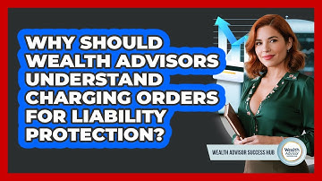Why Should Wealth Advisors Understand Charging Orders For Liability Protection?