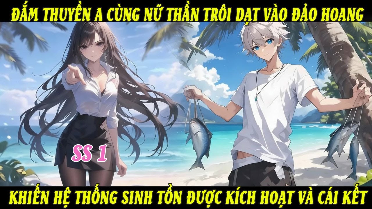 SS1 Đắm Thuyền A Cùng Nữ Thần Trôi Dạt Vào Đảo Hoang Khiến Hệ Thống Sinh Tồn Được Kích Hoạt