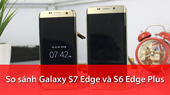 So sánh galaxy s6 egde với s7 edge năm 2024