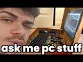 ask me any pc question (we're back)
