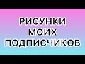 Рисунки Моих Подписчиков | Рисунки которые рисовали из моих видео