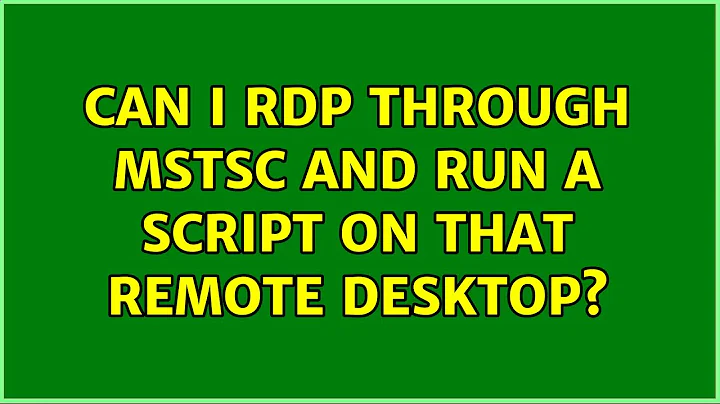 Can I RDP through mstsc and run a script on that remote desktop? (2 Solutions!!)