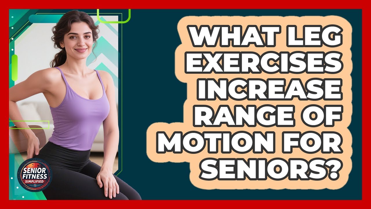 What Leg Exercises Increase Range Of Motion For Seniors? - Senior Fitness Simplified