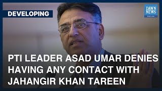 Asad Umar Denies Having Any Contact With Jahangir Khan Tareen | Developing | Dawn News English