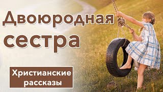 🤎Двоюродная сестра - ИНТЕРЕСНЫЙ ХРИСТИАНСКИЙ РАССКАЗ | Христианские рассказы