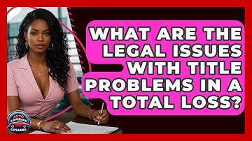 What Are The Legal Issues With Title Problems In A Total Loss? - Auto Coverage Explained