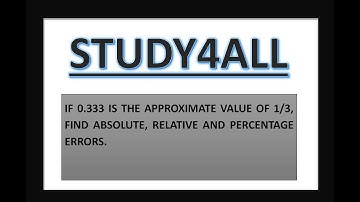 BCS054   -   IF 0.333 IS THE APPROXIMATE VALUE OF 1/3, FIND ABSOLUTE, RELATIVE AND PERCENTAGE ERRORS