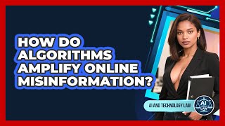 How Do Algorithms Amplify Online Misinformation - AI and Technology Law