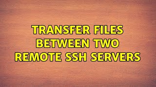 Transfer files between two remote SSH servers (3 Solutions!!)