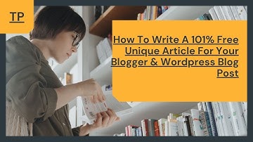 How To Write A 101% Free Unique Article For Your Blogger & Wordpress Blog Post