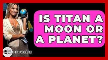 Is Titan A Moon Or A Planet? - Physics Frontier