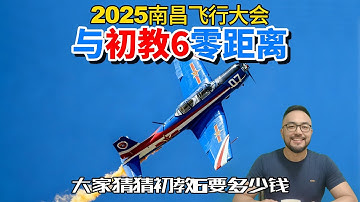 与初教6零距离，买一架要多少钱？2025南昌飞行大会