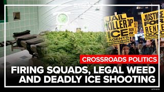 Firing squads, marijuana legalization and deadly ICE shooting | Crossroads Politics