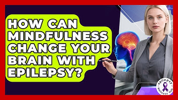 How Can Mindfulness Change Your Brain With Epilepsy? - Epilepsy Wellness Hub