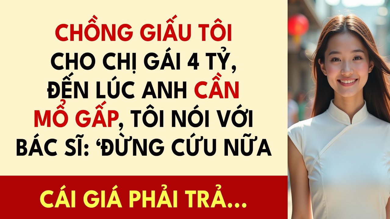 Chồng Giấu Tôi Cho Chị Gái 4 Tỷ, Đến Lúc Anh Cần Mổ Gấp, Tôi Nói Với Bác Sĩ: ‘Đừng Cứu Nữa