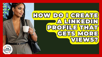 How Do I Create A LinkedIn Profile That Gets More Views? - Job Success Network