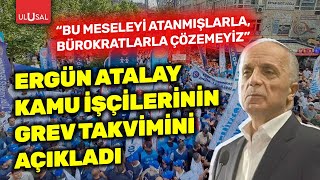Ergün Atalay kamu işçisinin grev takvimini açıkladı! \