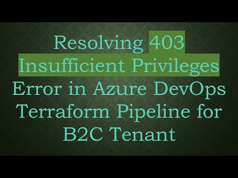 Resolving 403 Insufficient Privileges Error in Azure DevOps Terraform Pipeline for B2C Tenant