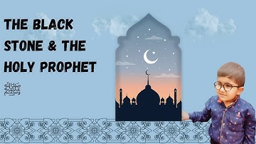The Black Stone & The Holy Prophet ﷺ | Story of Hijr-e-Aswad