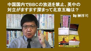 中国国内でBBCの放送を禁止、英中の対立がますます深まって北京五輪は？　by 榊淳司