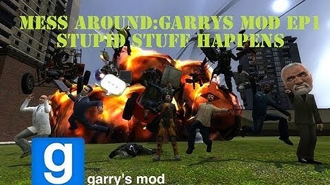 Mess Around:Garrys mod ep 1:stupid stuff happens