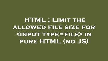 HTML : Limit the allowed file size for  input type=file  in pure HTML (no JS)