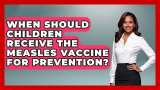 When Should Children Receive the Measles Vaccine for Prevention? | Child Illness Disease Guide News
