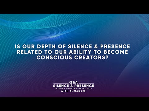 Q: Is our depth of Silence & Presence related to our ability to become Conscious Creators?